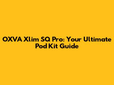 OXVA Xlim SQ Pro: Your Ultimate Pod Kit Guide