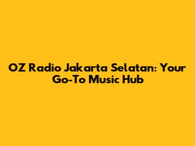 OZ Radio Jakarta Selatan: Your Go-To Music Hub
