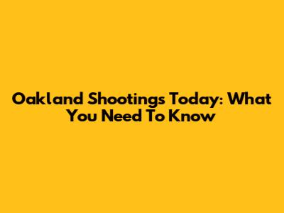 Oakland Shootings Today: What You Need To Know