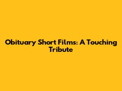 Obituary Short Films: A Touching Tribute