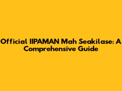 Official IIPAMAN Mah Seakilase: A Comprehensive Guide
