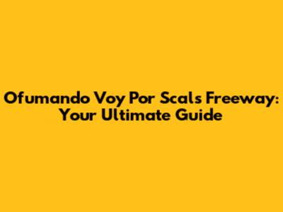 Ofumando Voy Por Scals Freeway: Your Ultimate Guide