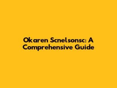 Okaren Scnelsonsc: A Comprehensive Guide