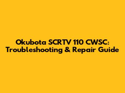 Okubota SCRTV 110 CWSC: Troubleshooting & Repair Guide
