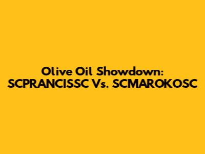 Olive Oil Showdown: SCPRANCISSC Vs. SCMAROKOSC