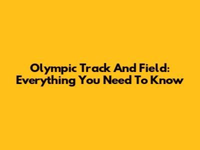 Olympic Track And Field: Everything You Need To Know