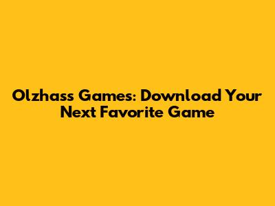 Olzhass Games: Download Your Next Favorite Game