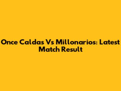 Once Caldas Vs Millonarios: Latest Match Result