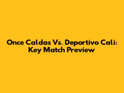 Once Caldas Vs. Deportivo Cali: Key Match Preview