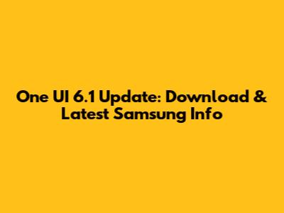 One UI 6.1 Update: Download & Latest Samsung Info