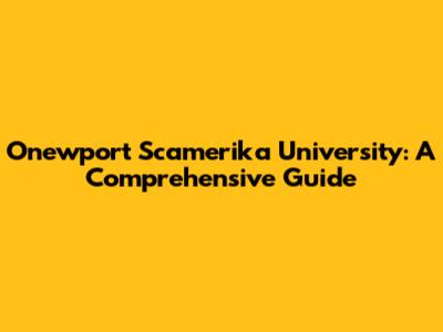 Onewport Scamerika University: A Comprehensive Guide