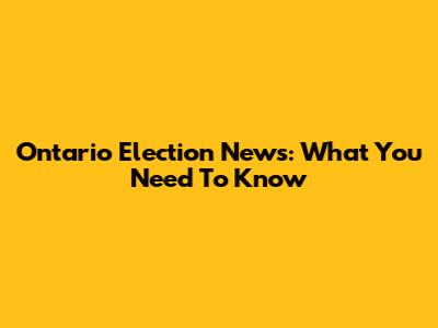 Ontario Election News: What You Need To Know