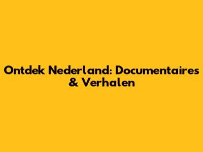 Ontdek Nederland: Documentaires & Verhalen