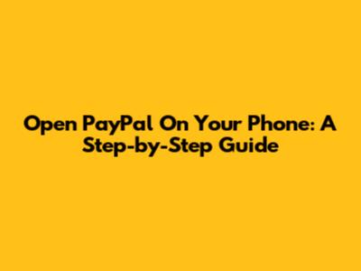 Open PayPal On Your Phone: A Step-by-Step Guide