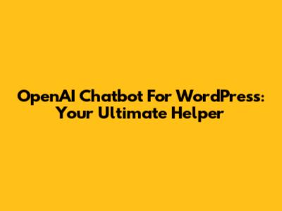 OpenAI Chatbot For WordPress: Your Ultimate Helper