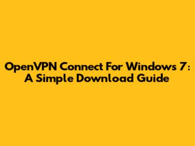OpenVPN Connect For Windows 7: A Simple Download Guide