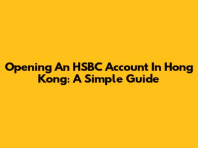 Opening An HSBC Account In Hong Kong: A Simple Guide