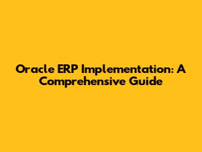 Oracle ERP Implementation: A Comprehensive Guide