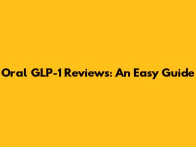 Oral GLP-1 Reviews: An Easy Guide
