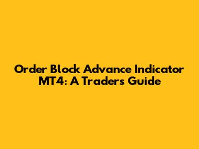 Order Block Advance Indicator MT4: A Trader's Guide