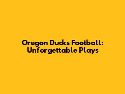 Oregon Ducks Football: Unforgettable Plays