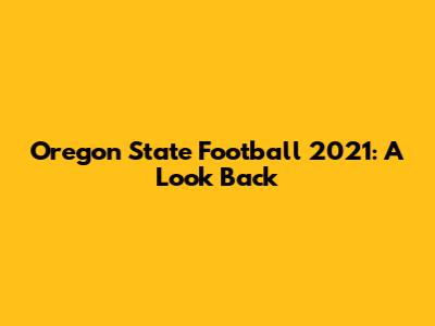 Oregon State Football 2021: A Look Back