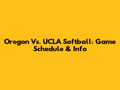 Oregon Vs. UCLA Softball: Game Schedule & Info