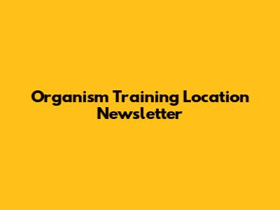 Organism Training Location Newsletter