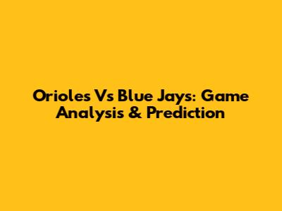 Orioles Vs Blue Jays: Game Analysis & Prediction