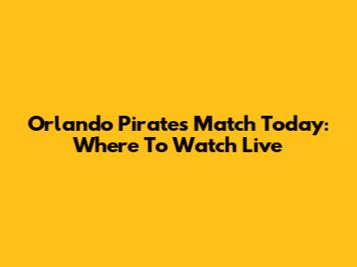 Orlando Pirates Match Today: Where To Watch Live