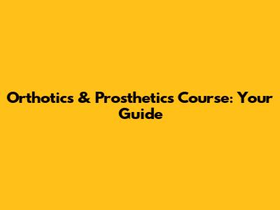 Orthotics & Prosthetics Course: Your Guide