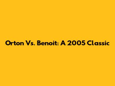 Orton Vs. Benoit: A 2005 Classic