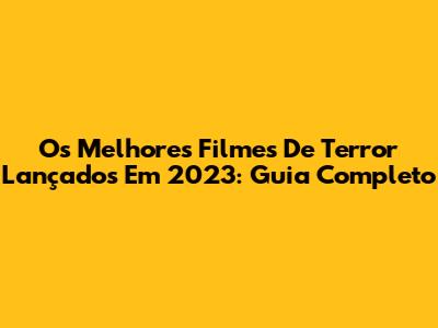 Os Melhores Filmes De Terror Lançados Em 2023: Guia Completo