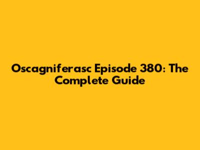 Oscagniferasc Episode 380: The Complete Guide