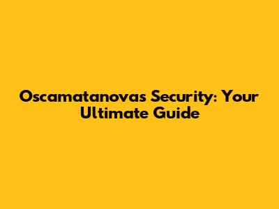 Oscamatanovas Security: Your Ultimate Guide