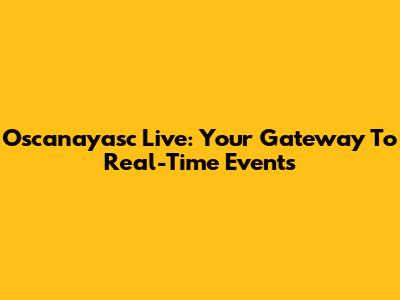 Oscanayasc Live: Your Gateway To Real-Time Events