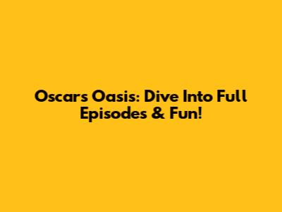 Oscar's Oasis: Dive Into Full Episodes & Fun!