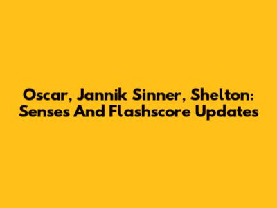 Oscar, Jannik Sinner, Shelton: Senses And Flashscore Updates