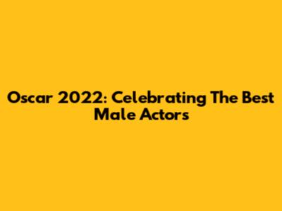 Oscar 2022: Celebrating The Best Male Actors