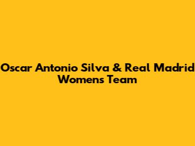 Oscar Antonio Silva & Real Madrid Women's Team