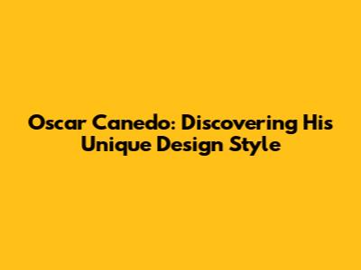 Oscar Canedo: Discovering His Unique Design Style