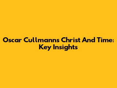 Oscar Cullmann's Christ And Time: Key Insights