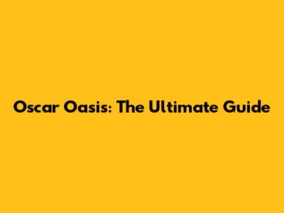 Oscar Oasis: The Ultimate Guide