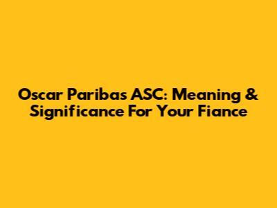 Oscar Paribas ASC: Meaning & Significance For Your Fiance