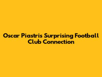 Oscar Piastri's Surprising Football Club Connection