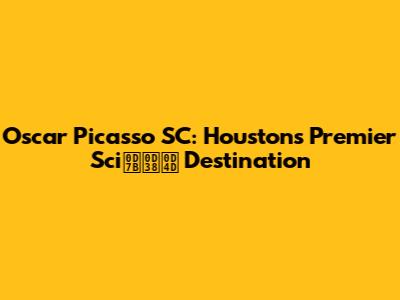 Oscar Picasso SC: Houston's Premier Sciൻസ് Destination