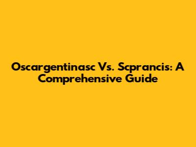 Oscargentinasc Vs. Scprancis: A Comprehensive Guide