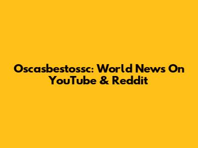 Oscasbestossc: World News On YouTube & Reddit