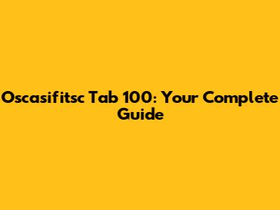 Oscasifitsc Tab 100: Your Complete Guide