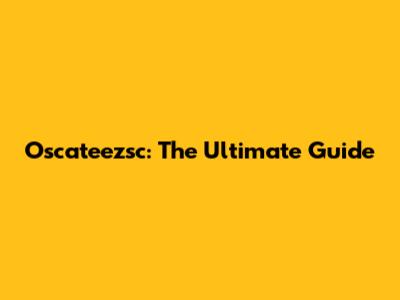 Oscateezsc: The Ultimate Guide